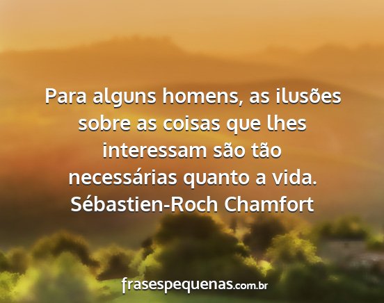 Sébastien-Roch Chamfort - Para alguns homens, as ilusões sobre as coisas...
