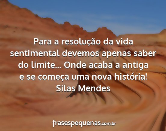 Silas Mendes - Para a resolução da vida sentimental devemos...