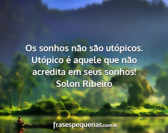 Solon Ribeiro - Os sonhos não são utópicos. Utópico é aquele...