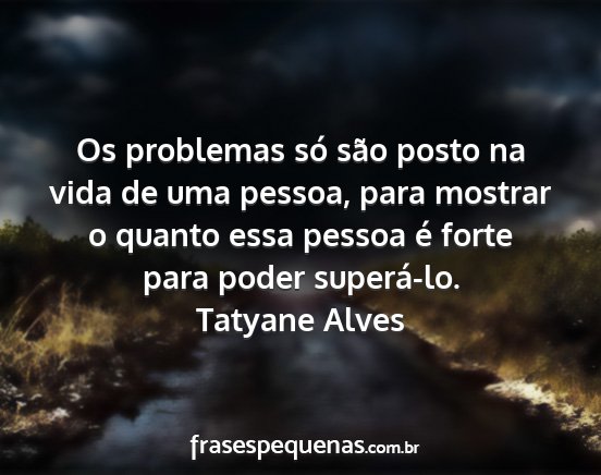 Tatyane Alves - Os problemas só são posto na vida de uma...