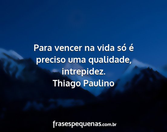 Thiago Paulino - Para vencer na vida só é preciso uma qualidade,...