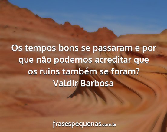 Valdir Barbosa - Os tempos bons se passaram e por que não podemos...