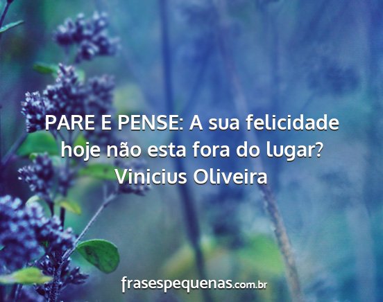 Vinicius Oliveira - PARE E PENSE: A sua felicidade hoje não esta...