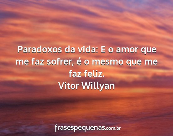 Vitor Willyan - Paradoxos da vida: E o amor que me faz sofrer, é...