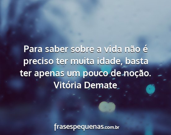 Vitória Demate - Para saber sobre a vida não é preciso ter muita...