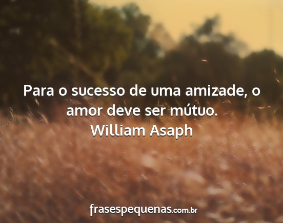 William Asaph - Para o sucesso de uma amizade, o amor deve ser...