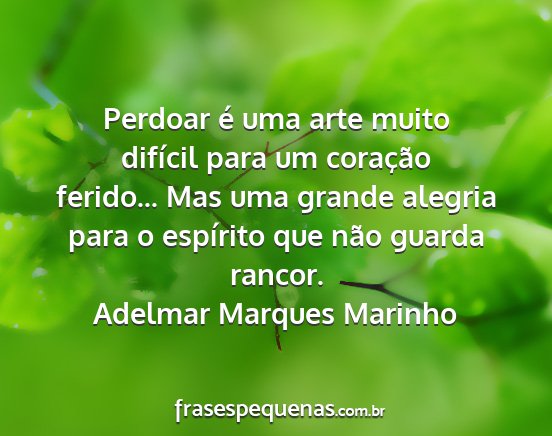 Adelmar Marques Marinho - Perdoar é uma arte muito difícil para um...
