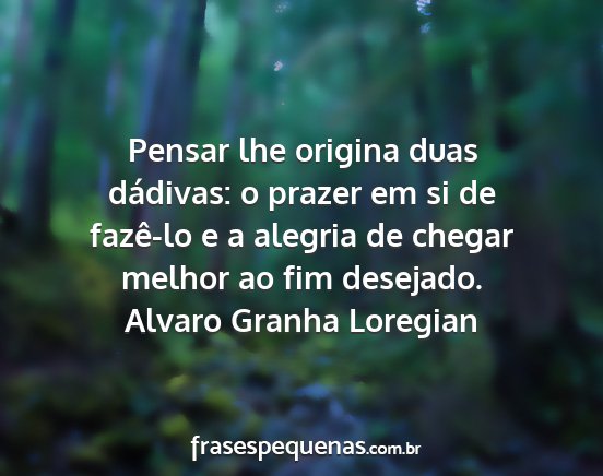 Alvaro Granha Loregian - Pensar lhe origina duas dádivas: o prazer em si...