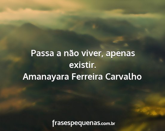 Amanayara Ferreira Carvalho - Passa a não viver, apenas existir....