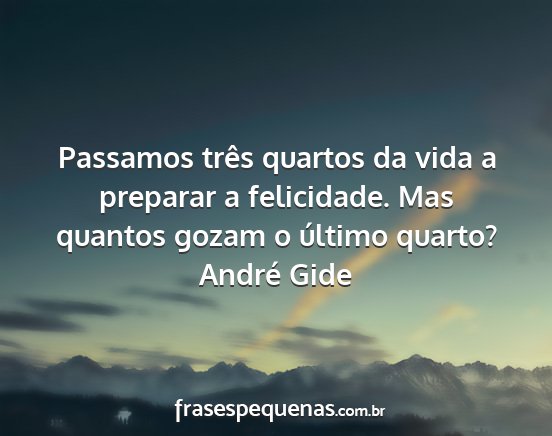 André Gide - Passamos três quartos da vida a preparar a...