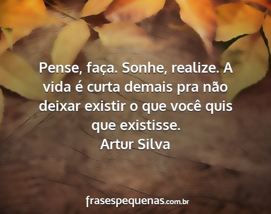 Artur Silva - Pense, faça. Sonhe, realize. A vida é curta...
