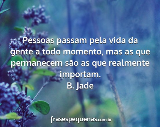 B. Jade - Pessoas passam pela vida da gente a todo momento,...