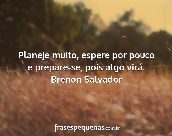 Brenon Salvador - Planeje muito, espere por pouco e prepare-se,...
