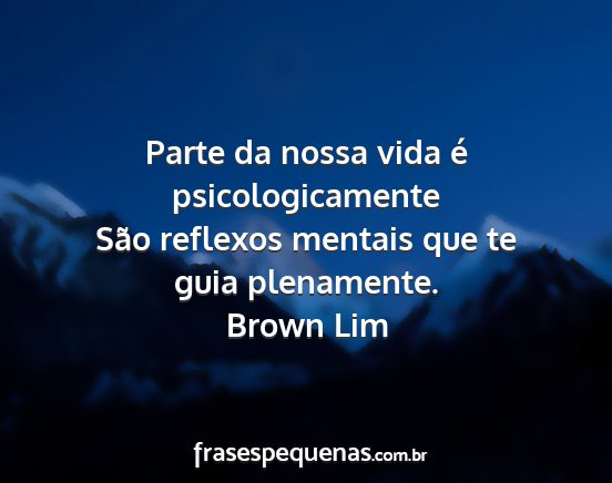 Brown Lim - Parte da nossa vida é psicologicamente São...