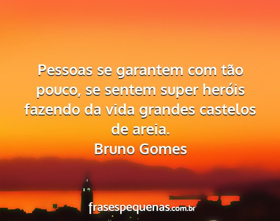 Bruno Gomes - Pessoas se garantem com tão pouco, se sentem...