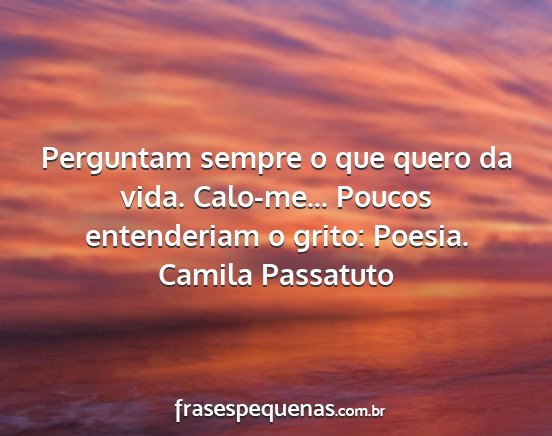 Camila Passatuto - Perguntam sempre o que quero da vida. Calo-me......