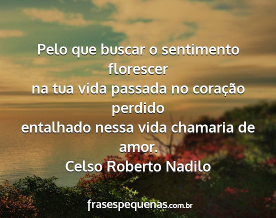 Celso Roberto Nadilo - Pelo que buscar o sentimento florescer na tua...