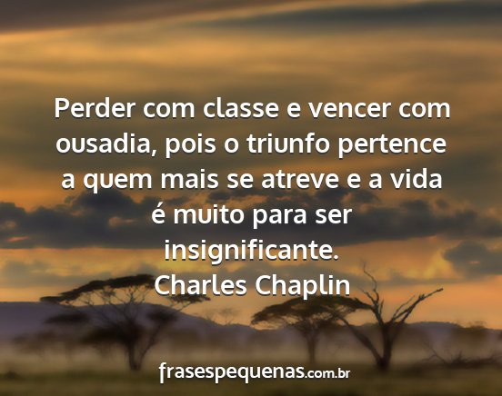 Charles Chaplin - Perder com classe e vencer com ousadia, pois o...