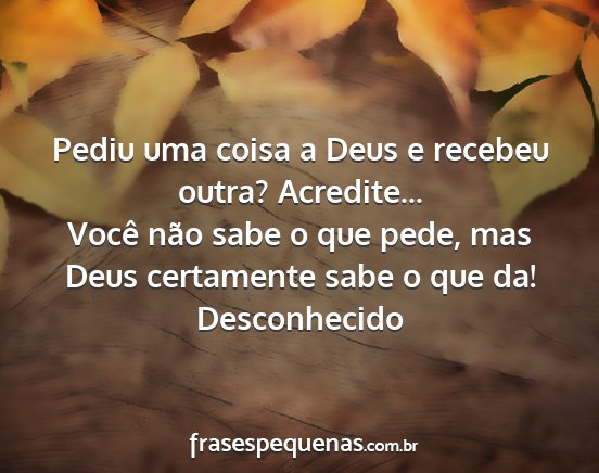 Desconhecido - Pediu uma coisa a Deus e recebeu outra?...