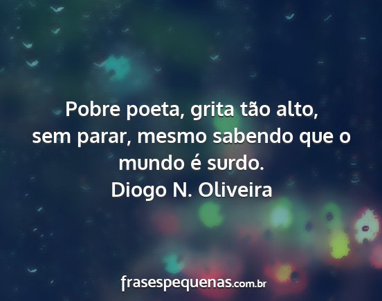 Diogo N. Oliveira - Pobre poeta, grita tão alto, sem parar, mesmo...