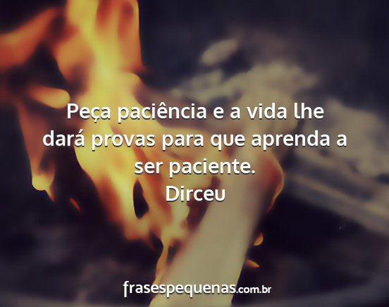 Dirceu - Peça paciência e a vida lhe dará provas para...