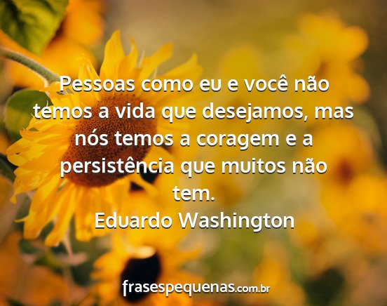 Eduardo Washington - Pessoas como eu e você não temos a vida que...