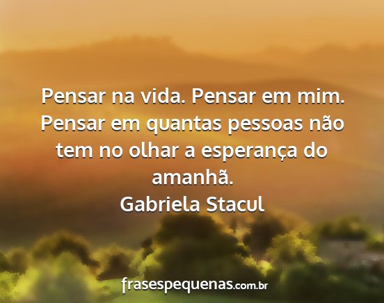 Gabriela Stacul - Pensar na vida. Pensar em mim. Pensar em quantas...