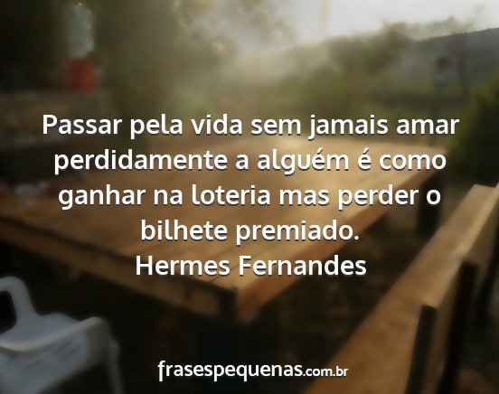 Hermes Fernandes - Passar pela vida sem jamais amar perdidamente a...