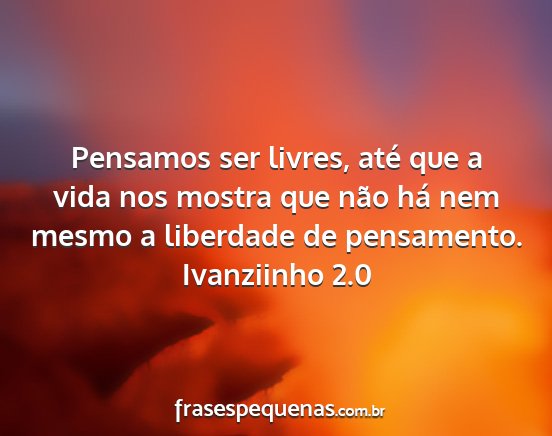Ivanziinho 2.0 - Pensamos ser livres, até que a vida nos mostra...