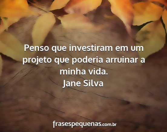 Jane Silva - Penso que investiram em um projeto que poderia...