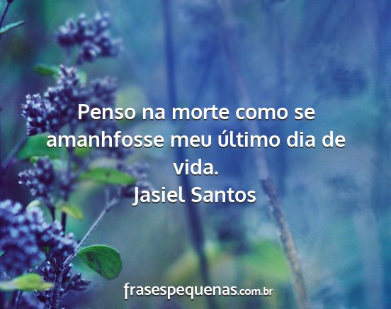 Jasiel Santos - Penso na morte como se amanhfosse meu último dia...