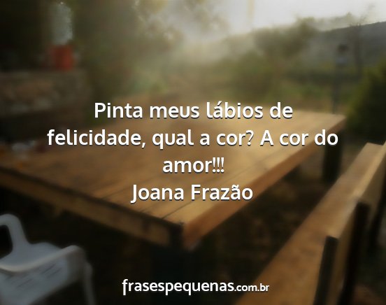 Joana Frazão - Pinta meus lábios de felicidade, qual a cor? A...