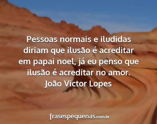 João Victor Lopes - Pessoas normais e iludidas diriam que ilusão é...