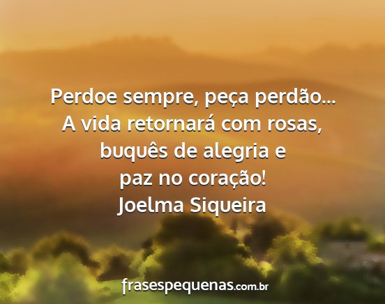 Joelma Siqueira - Perdoe sempre, peça perdão... A vida retornará...
