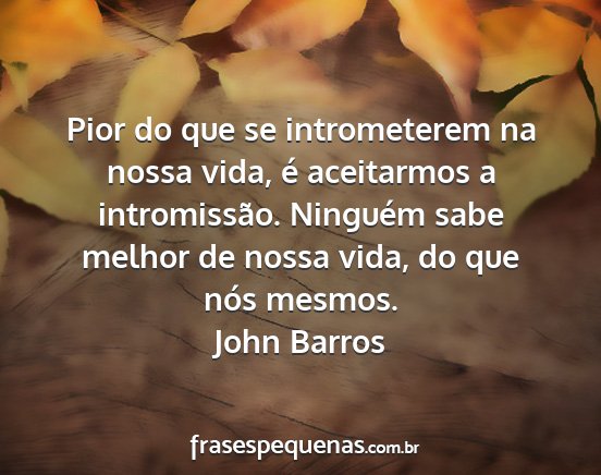 John Barros - Pior do que se intrometerem na nossa vida, é...
