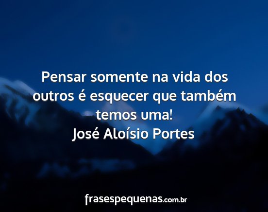 José Aloísio Portes - Pensar somente na vida dos outros é esquecer que...