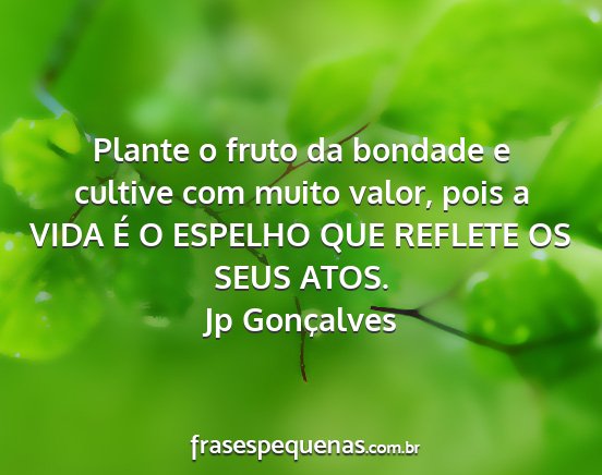 Jp Gonçalves - Plante o fruto da bondade e cultive com muito...