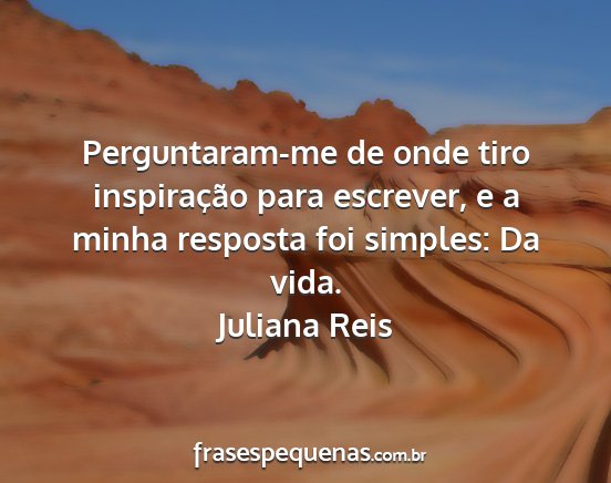 Juliana Reis - Perguntaram-me de onde tiro inspiração para...