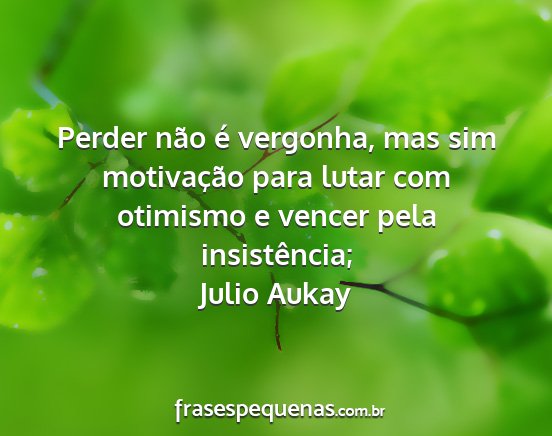 Julio Aukay - Perder não é vergonha, mas sim motivação para...