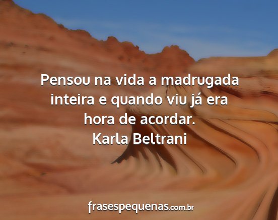 Karla Beltrani - Pensou na vida a madrugada inteira e quando viu...