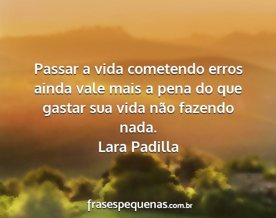 Lara Padilla - Passar a vida cometendo erros ainda vale mais a...