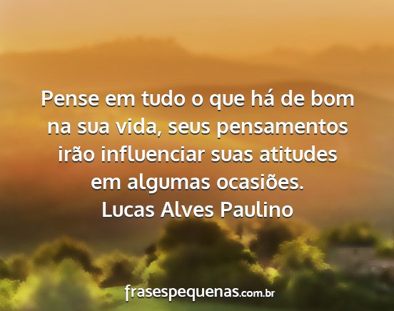 Lucas Alves Paulino - Pense em tudo o que há de bom na sua vida, seus...