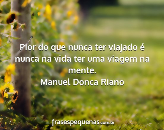 Manuel Donca Riano - Pior do que nunca ter viajado é nunca na vida...
