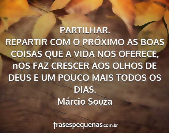 Márcio Souza - PARTILHAR. REPARTIR COM O PRÓXIMO AS BOAS COISAS...