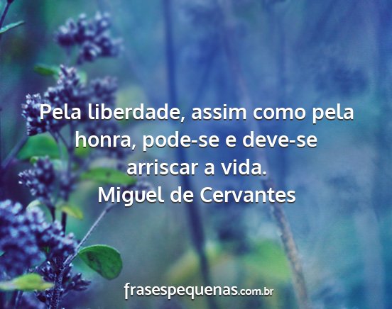 Miguel de Cervantes - Pela liberdade, assim como pela honra, pode-se e...