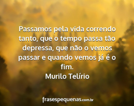 Murilo Telírio - Passamos pela vida correndo tanto, que o tempo...