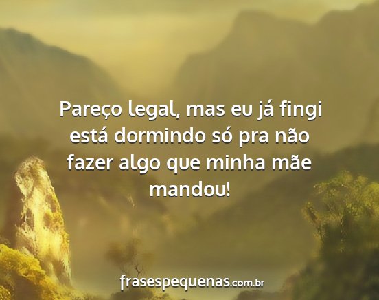 Pareço legal, mas eu já fingi está dormindo...