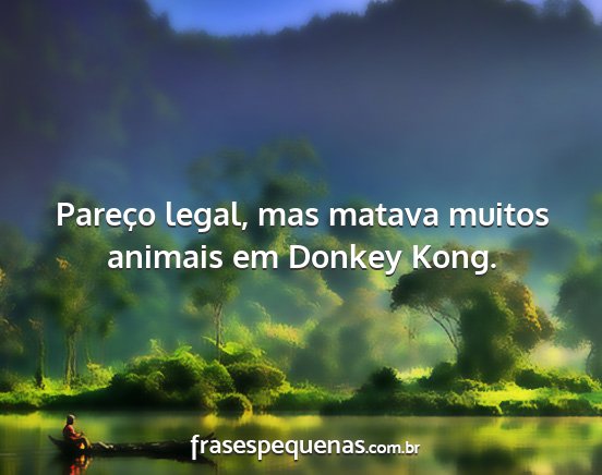 Pareço legal, mas matava muitos animais em...