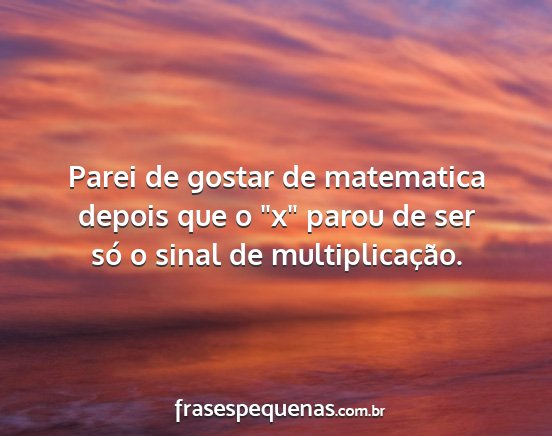 Parei de gostar de matematica depois que o x...