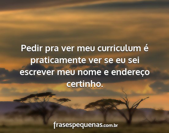 Pedir pra ver meu curriculum é praticamente ver...